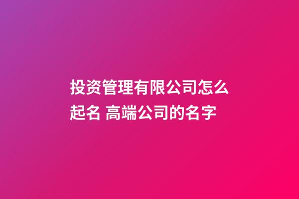 投资管理有限公司怎么起名 高端公司的名字-第1张-公司起名-玄机派